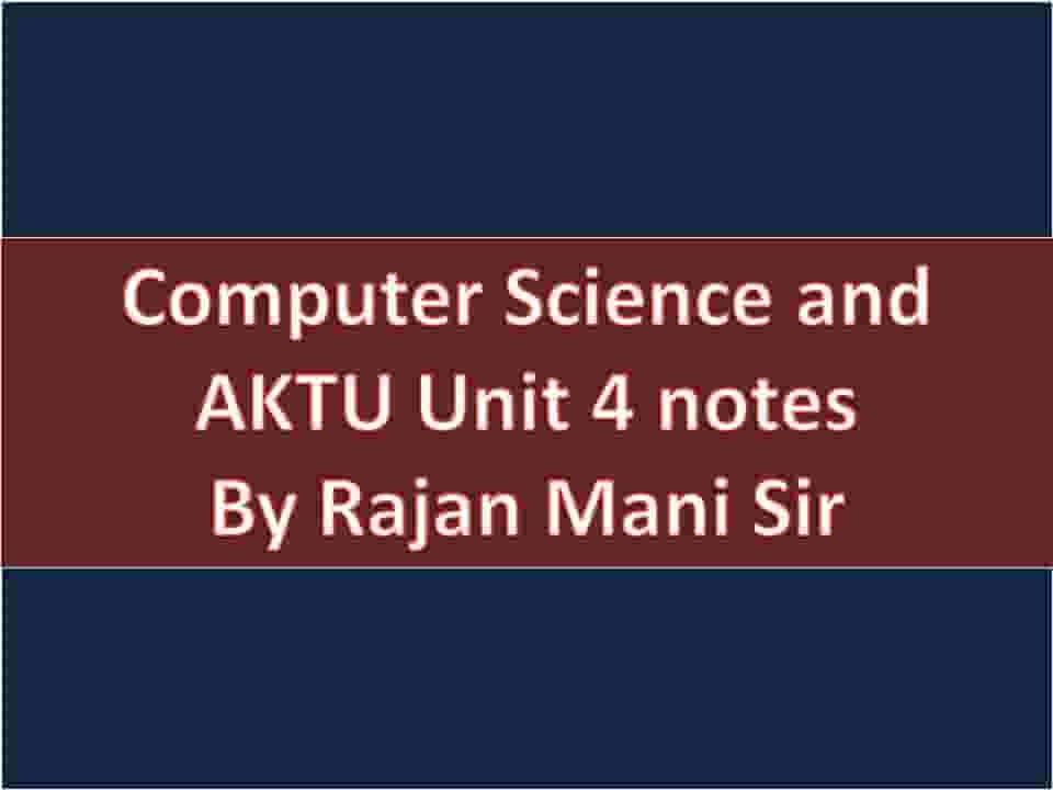 Computer Science and AKTU Unit 4 notes By Rajan Mani Sir